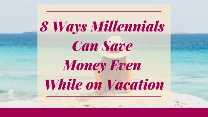 8 Ways Millennials can Save Money Even While on Vacation