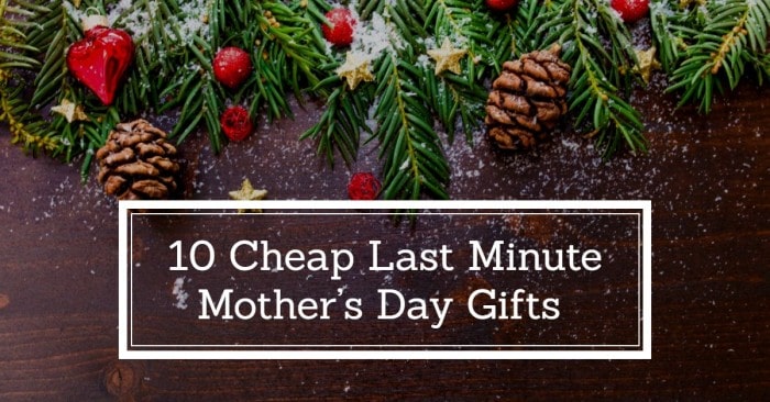 10 Cheap Last Minute Mother’s Day Gifts