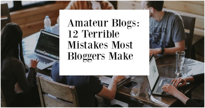 Amateur Blogs: 12 Terrible Mistakes Most Bloggers Make
