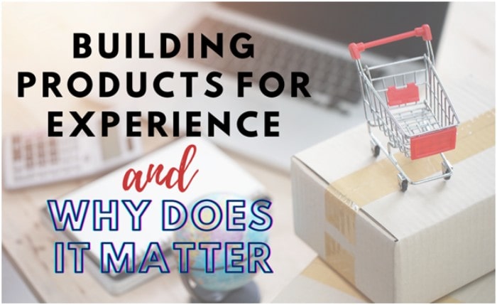 Building Products for Experience and Why does it Matter