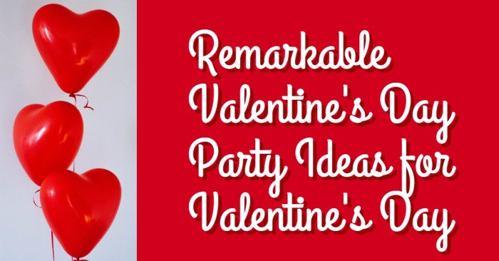 Remarkable Valentine’s Day Party Ideas for Valentine’s Day