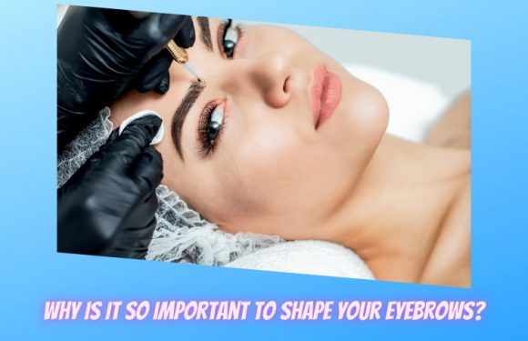 Why is It So Important to Shape Your Eyebrows?
