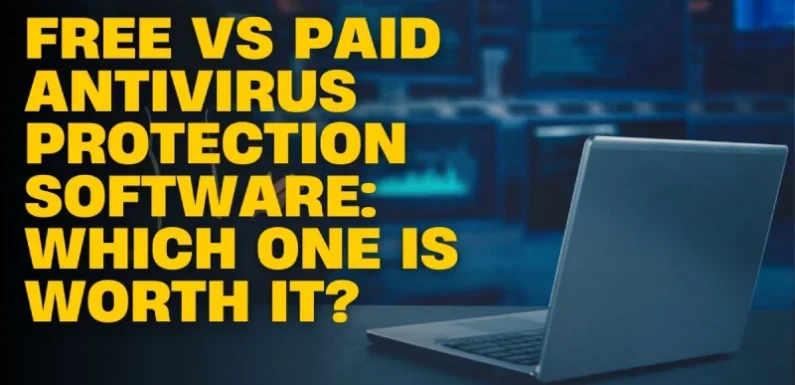 Free vs Paid Antivirus Protection Software: Which One Is Worth It?